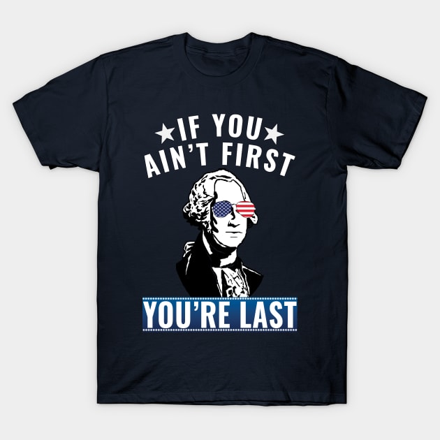 Funny 4th of July George Washington, If you Ain't First you're last T-Shirt by Kishu